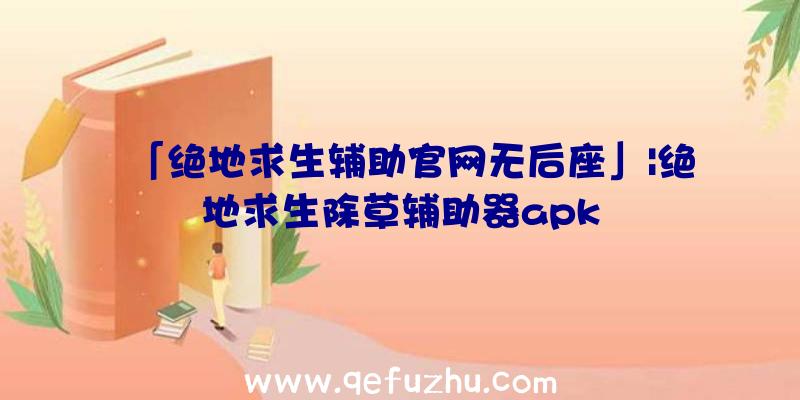 「绝地求生辅助官网无后座」|绝地求生除草辅助器apk